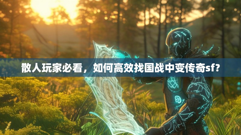 散人玩家必看,如何高效找国战中变传奇sf? 散人玩家必看,如何高效找国战中变传奇sf?