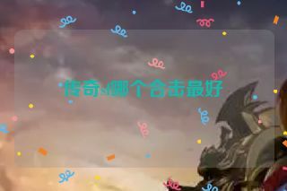 传奇sf哪个合击最好 传奇sf哪个合击最好