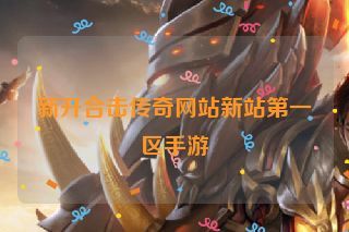 新开合击传奇网站新站第一区手游