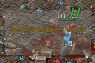 新开传奇网站刚开一秒打金 新开传奇网站刚开一秒打金