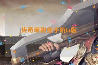 传奇单职业手游bt版 传奇单职业手游bt版