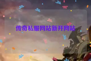 传奇私服网站新开网站 传奇私服网站新开网站