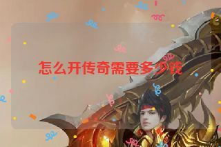 怎么开传奇需要多少钱