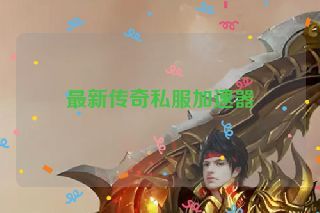 最新传奇私服加速器 最新传奇私服加速器