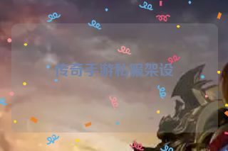 传奇手游私服架设 传奇手游私服架设