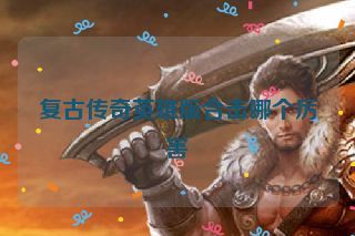 复古传奇英雄版合击哪个厉害