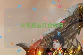 火龙复古打金传奇 火龙复古打金传奇