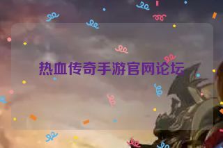 热血传奇手游官网论坛