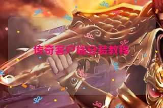 传奇客户端安装教程 传奇客户端安装教程