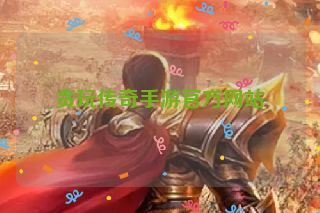 贪玩传奇手游官方网站 贪玩传奇手游官方网站