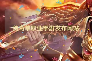 传奇单职业手游发布网站 传奇单职业手游发布网站
