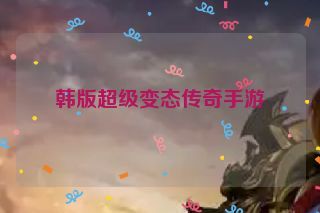 韩版超级变态传奇手游 韩版超级变态传奇手游