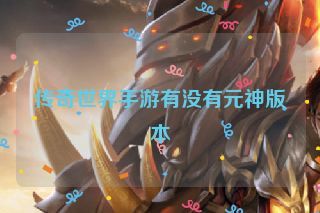 传奇世界手游有没有元神版本