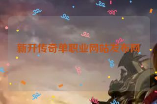 新开传奇单职业网站发布网