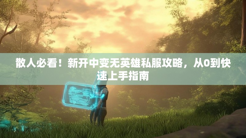 散人必看！新开中变无英雄私服攻略，从0到快速上手指南