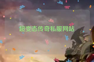 超变态传奇私服网站 超变态传奇私服网站