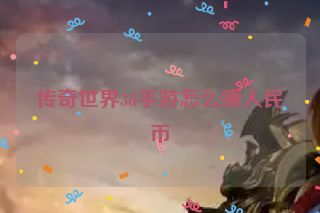 传奇世界3d手游怎么赚人民币