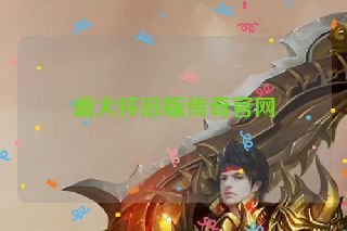盛大怀旧版传奇官网 盛大怀旧版传奇官网