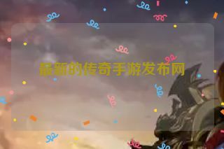 最新的传奇手游发布网