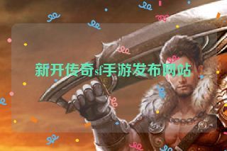 新开传奇sf手游发布网站 新开传奇sf手游发布网站