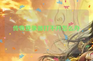 传奇登录器打不开怎么办 传奇登录器打不开怎么办