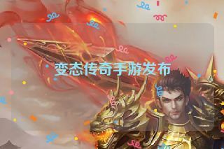 变态传奇手游发布 变态传奇手游发布