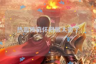 热血传奇怀旧版太贵了