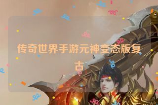 传奇世界手游元神变态版复古 传奇世界手游元神变态版复古