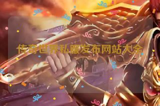 传奇世界私服发布网站大全 传奇世界私服发布网站大全