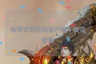 传奇世界官网客户端下载完整版 传奇世界官网客户端下载完整版
