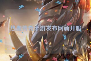 热血传奇手游发布网新开服