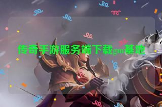 传奇手游服务端下载gm基地