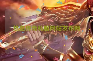 热血传奇私服网站发布网 热血传奇私服网站发布网