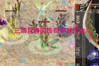 三端互通的传奇手游打金 三端互通的传奇手游打金