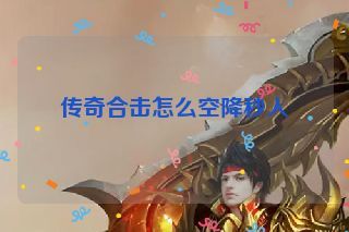 传奇合击怎么空降秒人 传奇合击怎么空降秒人