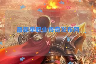 最新单职业传奇发布网 最新单职业传奇发布网