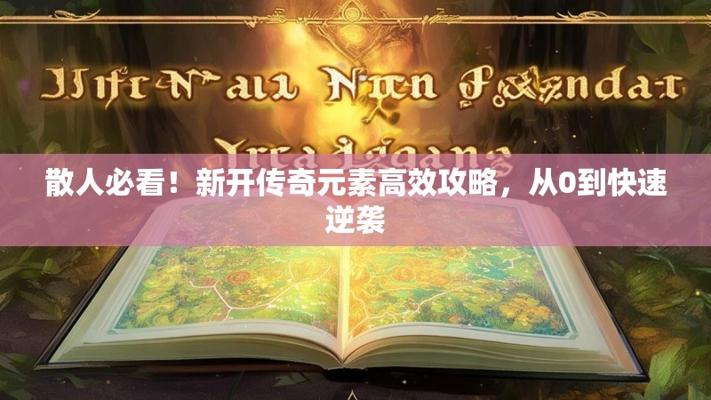 散人必看！新开传奇元素高效攻略，从0到快速逆袭