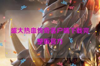 盛大热血传奇客户端下载完整版官方