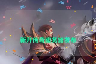 新开传奇服务器发布 新开传奇服务器发布