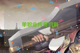 单职业传奇切割 单职业传奇切割
