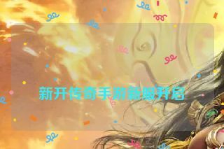 新开传奇手游新服开启 新开传奇手游新服开启