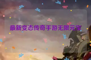 最新变态传奇手游无限元宝