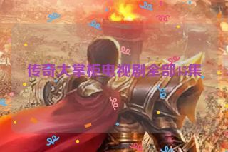 传奇大掌柜电视剧全部45集 传奇大掌柜电视剧全部45集