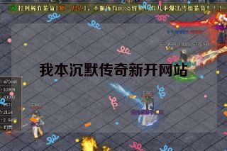 我本沉默传奇新开网站 我本沉默传奇新开网站