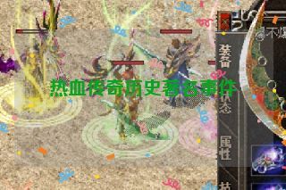 热血传奇历史著名事件 热血传奇历史著名事件