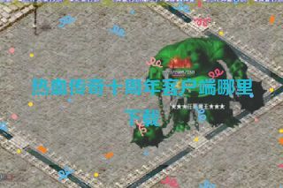 热血传奇十周年客户端哪里下载 热血传奇十周年客户端哪里下载