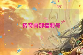 传奇内部福利号