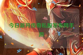 今日新开传奇私服发布网手游 今日新开传奇私服发布网手游