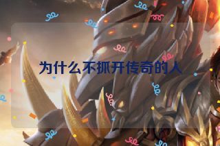 为什么不抓开传奇的人 为什么不抓开传奇的人