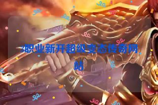 3职业新开超级变态传奇网站 3职业新开超级变态传奇网站